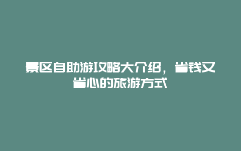 景区自助游攻略大介绍，省钱又省心的旅游方式