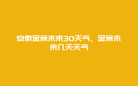 安徽金寨未来30天气，金寨未来几天天气