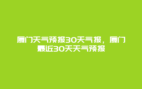 廈門天氣預(yù)報(bào)30天氣報(bào)，廈門最近30天天氣預(yù)報(bào)插圖