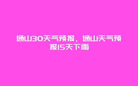 通山30天气预报，通山天气预报15天下雨