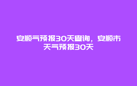 安顺气预报30天查询，安顺市天气预报30天