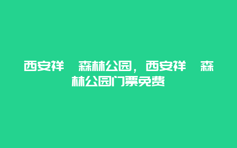 西安祥峪森林公园，西安祥峪森林公园门票免费