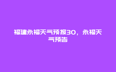 福建永福天气预报30，永福天气预告