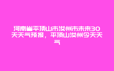 河南省平頂山市汝州市未來30天天氣預報，平頂山汝州今天天氣插圖