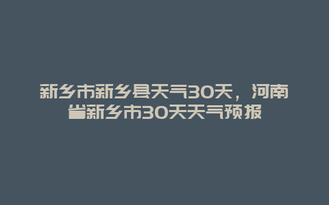 新鄉市新鄉縣天氣30天，河南省新鄉市30天天氣預報插圖