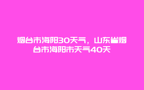 烟台市海阳30天气，山东省烟台市海阳市天气40天