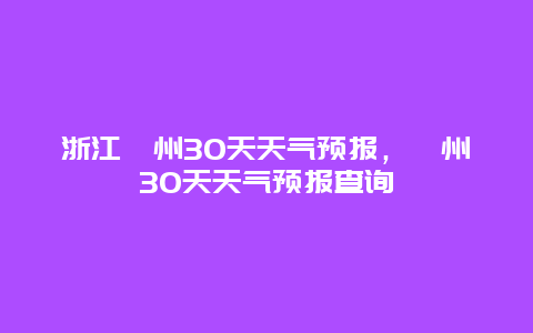 浙江衢州30天天氣預(yù)報(bào)，衢州30天天氣預(yù)報(bào)查詢(xún)插圖