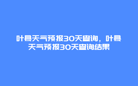 葉縣天氣預(yù)報(bào)30天查詢，葉縣天氣預(yù)報(bào)30天查詢結(jié)果插圖