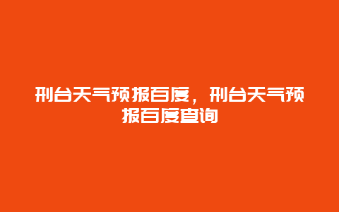 刑台天气预报百度，刑台天气预报百度查询