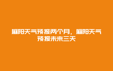 麻阳天气预报两个月，麻阳天气预报未来三天