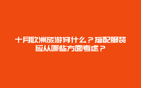 十月欧洲旅游穿什么？搭配服装应从哪些方面考虑？