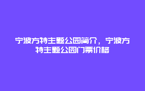 宁波方特主题公园简介，宁波方特主题公园门票价格