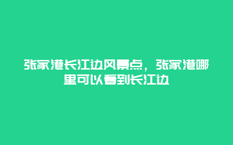 张家港长江边风景点，张家港哪里可以看到长江边