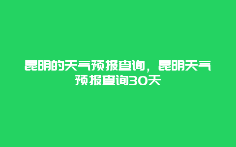 昆明的天气预报查询，昆明天气预报查询30天