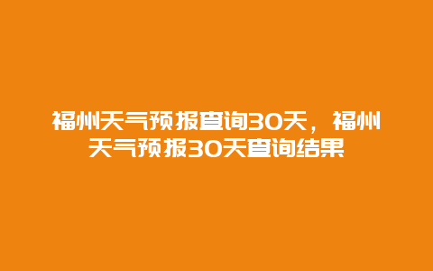 福州天氣預報查詢30天，福州天氣預報30天查詢結果插圖