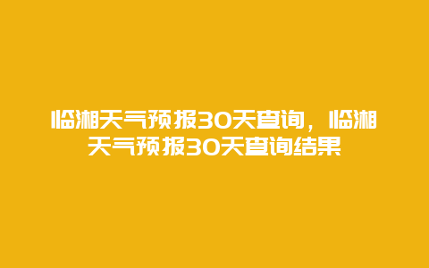 臨湘天氣預報30天查詢，臨湘天氣預報30天查詢結果插圖