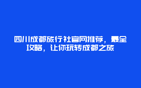 四川成都旅行社官网推荐，最全攻略，让你玩转成都之旅