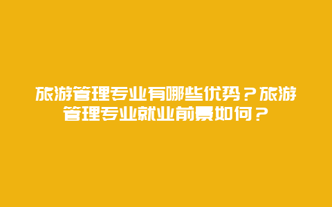 旅游管理专业有哪些优势？旅游管理专业就业前景如何？