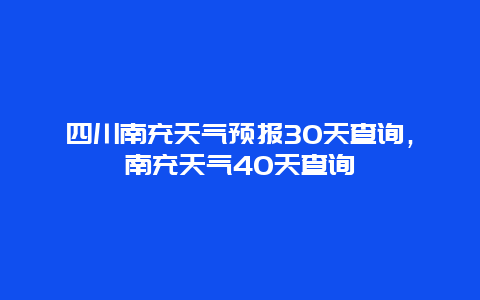 四川南充天气预报30天查询，南充天气40天查询