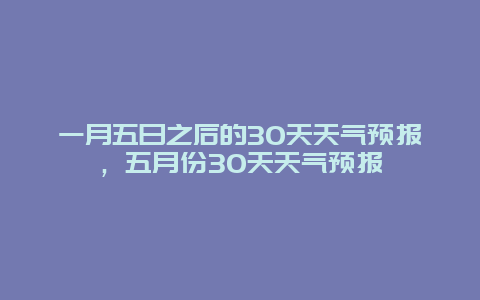 一月五日之后的30天天氣預報，五月份30天天氣預報插圖