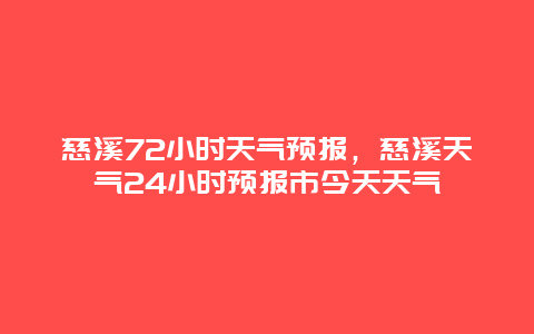 慈溪72小时天气预报，慈溪天气24小时预报市今天天气