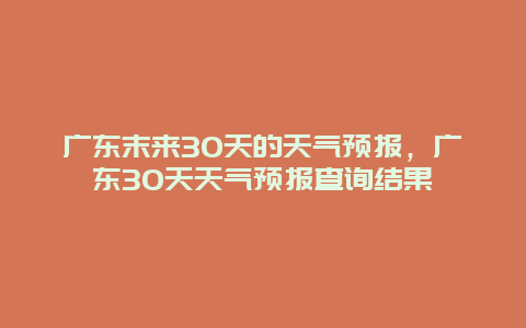 广东末来30天的天气预报，广东30天天气预报查询结果