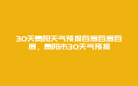 30天贵阳天气预报百度百度百度，贵阳市30天气预报