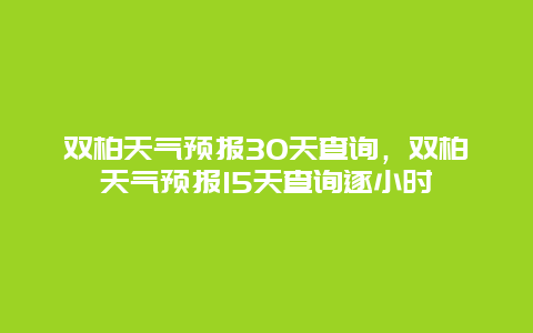 双柏天气预报30天查询，双柏天气预报15天查询逐小时