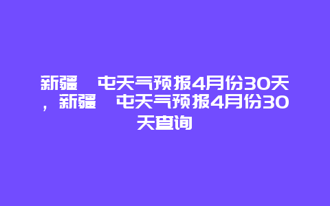 新疆奎屯天氣預報4月份30天，新疆奎屯天氣預報4月份30天查詢插圖