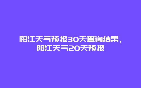 阳江天气预报30天查询结果，阳江天气20天预报