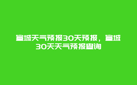 宣城天氣預報30天預報，宣城30天天氣預報查詢插圖