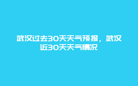 武汉过去30天天气预报，武汉近30天天气情况