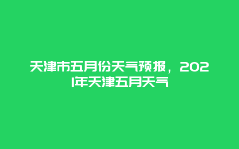 天津市五月份天气预报，2021年天津五月天气