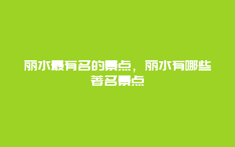 丽水最有名的景点，丽水有哪些著名景点