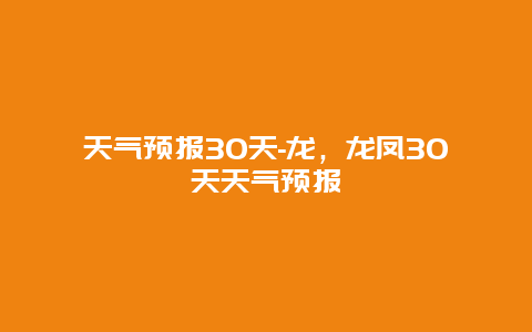 天气预报30天-龙，龙凤30天天气预报