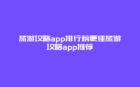 旅游攻略app排行榜更佳旅游攻略app推荐