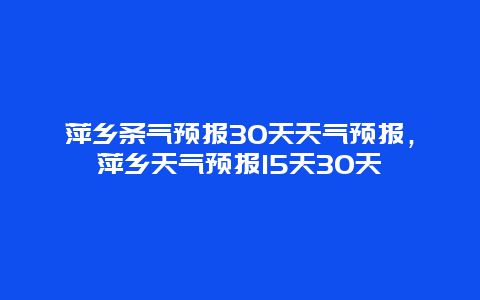 萍乡条气预报30天天气预报，萍乡天气预报15天30天