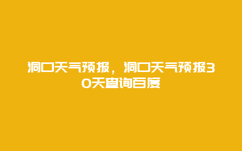 洞口天气预报，洞口天气预报30天查询百度