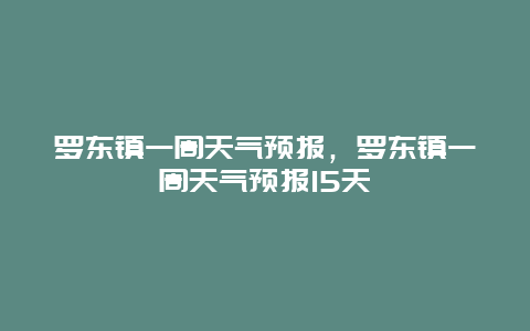 罗东镇一周天气预报，罗东镇一周天气预报15天