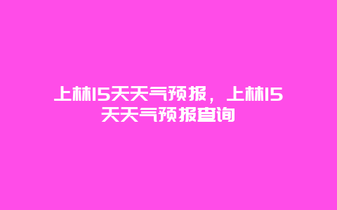 上林15天天气预报，上林15天天气预报查询