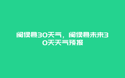 闽侯县30天气，闽侯县未来30天天气预报