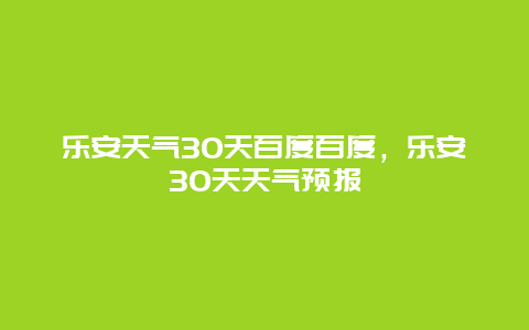 樂安天氣30天百度百度，樂安30天天氣預(yù)報(bào)插圖