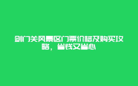 剑门关风景区门票价格及购买攻略，省钱又省心