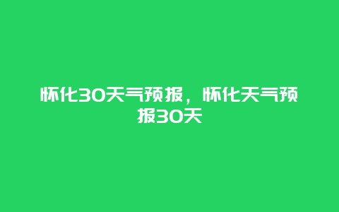 怀化30天气预报，怀化天气预报30天