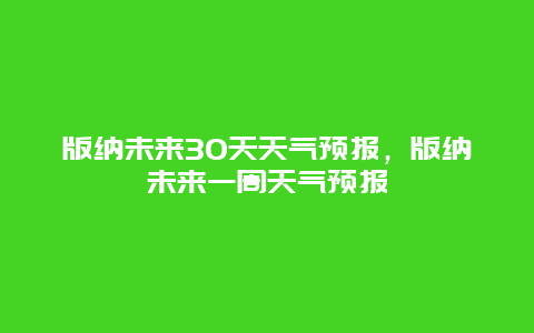 版納未來30天天氣預報，版納未來一周天氣預報插圖