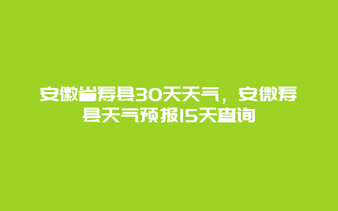 安徽省寿县30天天气，安微寿县天气预报15天查询