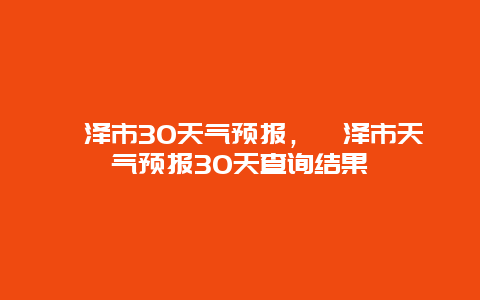 菏泽市30天气预报，菏泽市天气预报30天查询结果