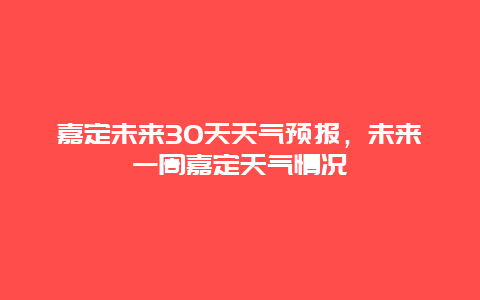 嘉定未来30天天气预报，未来一周嘉定天气情况