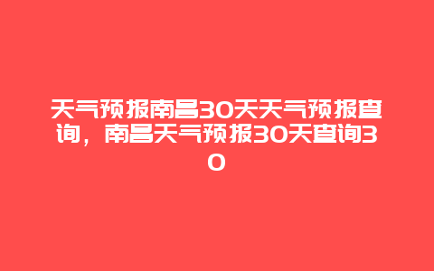 天气预报南昌30天天气预报查询，南昌天气预报30天查询30