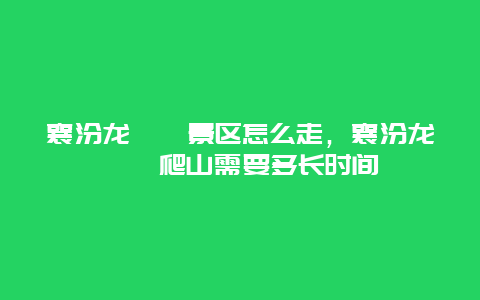 襄汾龙澍峪景区怎么走，襄汾龙澍峪爬山需要多长时间